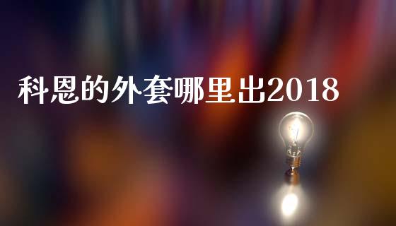 科恩的外套哪里出2018_https://m.gongyisiwang.com_理财产品_第1张