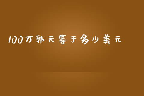 100万韩元等于多少美元_https://m.gongyisiwang.com_信托投资_第1张