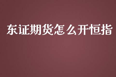 东证期货怎么开恒指_https://m.gongyisiwang.com_理财产品_第1张