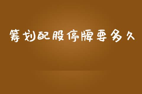 筹划配股停牌要多久_https://m.gongyisiwang.com_信托投资_第1张