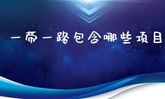 一带一路包含哪些项目_https://m.gongyisiwang.com_商业资讯_第1张