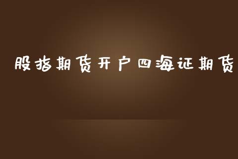 股指期货开户四海证期货_https://m.gongyisiwang.com_理财投资_第1张