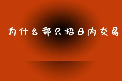 为什么都只招日内交易_https://m.gongyisiwang.com_财经时评_第1张