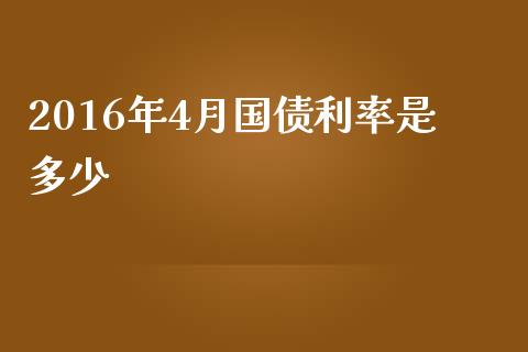 2016年4月国债利率是多少_https://m.gongyisiwang.com_理财投资_第1张