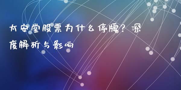 太安堂股票为什么停牌？深度解析与影响_https://m.gongyisiwang.com_信托投资_第1张