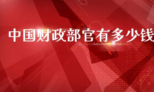 中国财政部官有多少钱_https://m.gongyisiwang.com_商业资讯_第1张