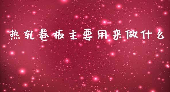 热轧卷板主要用来做什么_https://m.gongyisiwang.com_保险理财_第1张