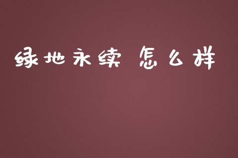 绿地永续 怎么样_https://m.gongyisiwang.com_保险理财_第1张