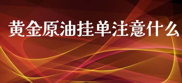 黄金原油挂单注意什么_https://m.gongyisiwang.com_理财投资_第1张