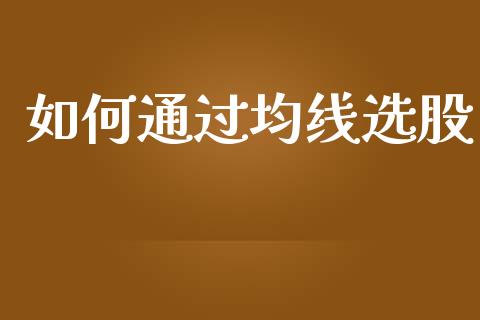 如何通过均线选股_https://m.gongyisiwang.com_保险理财_第1张