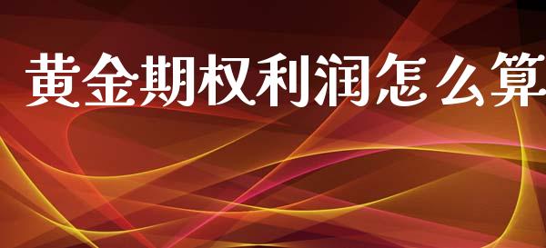 黄金期权利润怎么算_https://m.gongyisiwang.com_财经时评_第1张