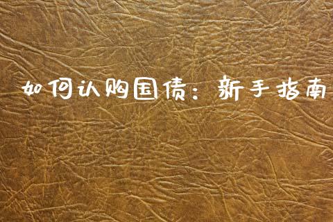 如何认购国债：新手指南_https://m.gongyisiwang.com_理财产品_第1张