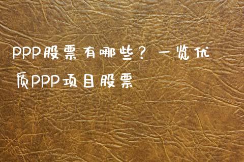 PPP股票有哪些？一览优质PPP项目股票_https://m.gongyisiwang.com_理财投资_第1张