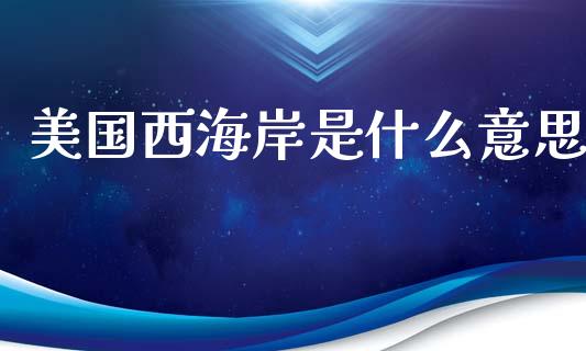 美国西海岸是什么意思_https://m.gongyisiwang.com_保险理财_第1张