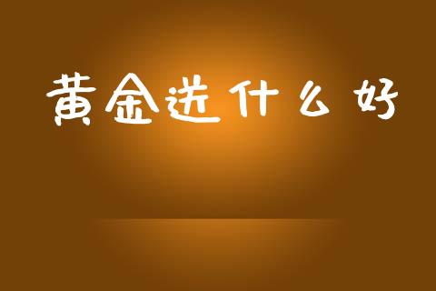 黄金送什么好_https://m.gongyisiwang.com_商业资讯_第1张