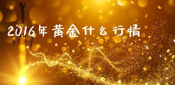 2016年黄金什么行情_https://m.gongyisiwang.com_财经时评_第1张