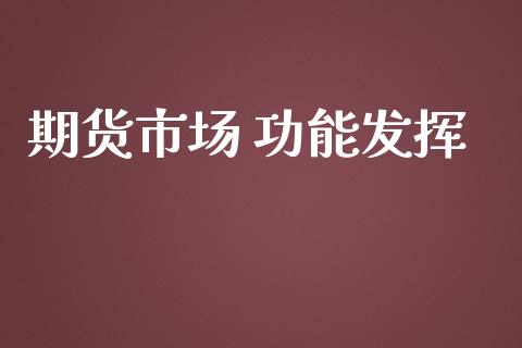 期货市场 功能发挥_https://m.gongyisiwang.com_商业资讯_第1张