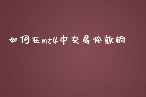 如何在mt4中交易伦敦铜_https://m.gongyisiwang.com_财经咨询_第1张