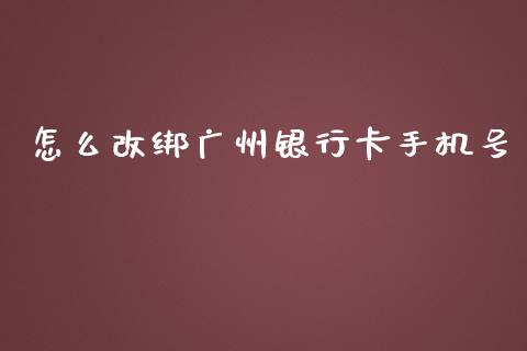 怎么改绑广州银行卡手机号_https://m.gongyisiwang.com_保险理财_第1张