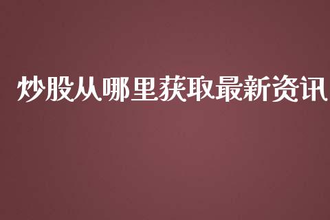 炒股从哪里获取最新资讯_https://m.gongyisiwang.com_债券咨询_第1张