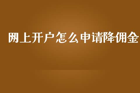 网上开户怎么申请降佣金_https://m.gongyisiwang.com_财经时评_第1张