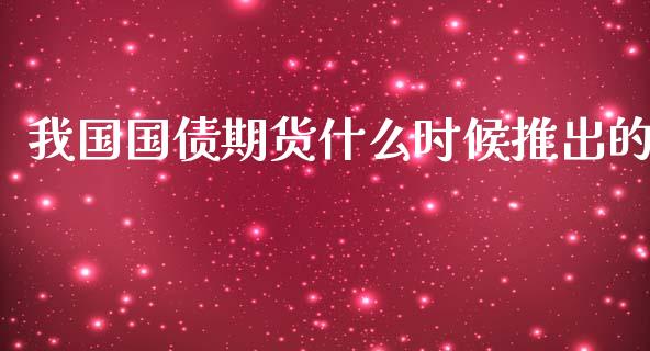 我国国债期货什么时候推出的_https://m.gongyisiwang.com_信托投资_第1张