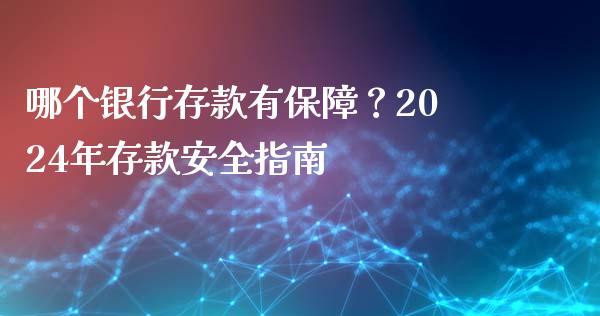哪个银行存款有保障?2024年存款安全指南_财经时评_第1张_财经咨询_财经时评_理财产品_商业资讯 哪个银行存款有保障?2024年存款安全指南_https://m.gongyisiwang.com_财经时评_第1张