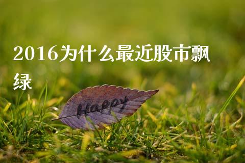 2016为什么最近股市飘绿_https://m.gongyisiwang.com_商业资讯_第1张