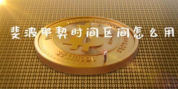 斐波那契时间区间怎么用_https://m.gongyisiwang.com_保险理财_第1张