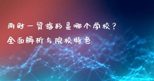 两财一贸指的是哪个学校？全面解析与院校特色_https://m.gongyisiwang.com_债券咨询_第1张