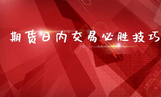 期货日内交易必胜技巧_https://m.gongyisiwang.com_财经时评_第1张