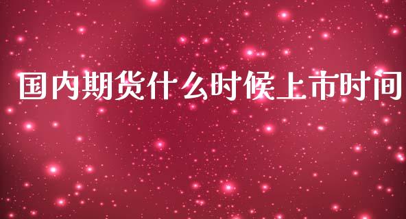 国内期货什么时候上市时间_https://m.gongyisiwang.com_理财投资_第1张