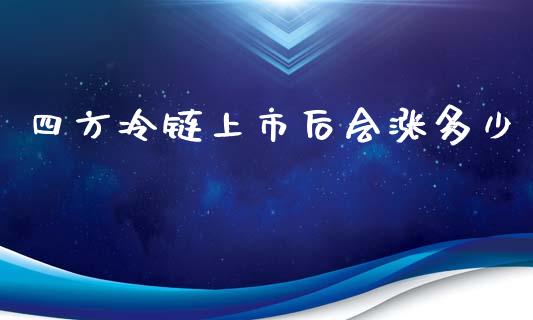 四方冷链上市后会涨多少_https://m.gongyisiwang.com_债券咨询_第1张