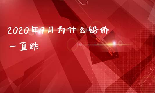 2020年9月为什么铅价一直跌_https://m.gongyisiwang.com_信托投资_第1张