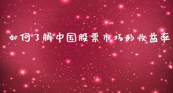 如何了解中国股票市场的收益率_https://m.gongyisiwang.com_保险理财_第1张