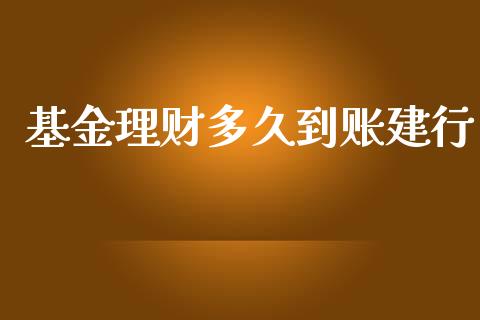 基金理财多久到账建行_https://m.gongyisiwang.com_财经咨询_第1张