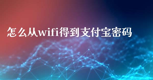 怎么从wifi得到支付宝密码_https://m.gongyisiwang.com_商业资讯_第1张