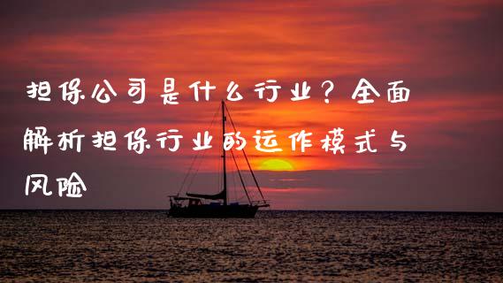 担保公司是什么行业？全面解析担保行业的运作模式与风险_https://m.gongyisiwang.com_保险理财_第1张