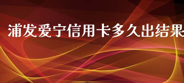 浦发爱宁信用卡多久出结果_https://m.gongyisiwang.com_财经时评_第1张