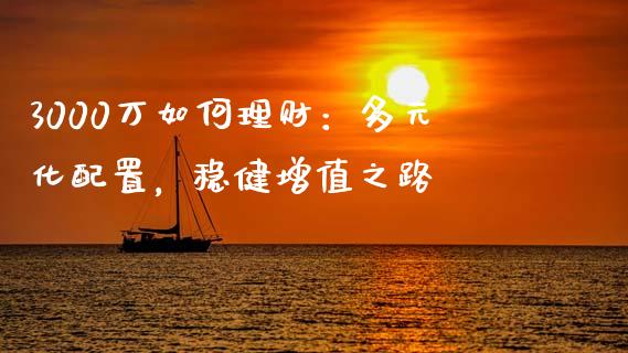 3000万如何理财：多元化配置，稳健增值之路_https://m.gongyisiwang.com_信托投资_第1张