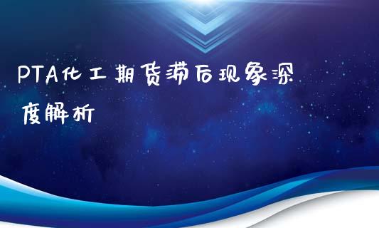 PTA化工期货滞后现象深度解析_https://m.gongyisiwang.com_理财产品_第1张