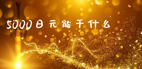 5000日元能干什么_https://m.gongyisiwang.com_信托投资_第1张