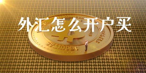 外汇怎么开户买_https://m.gongyisiwang.com_财经时评_第1张