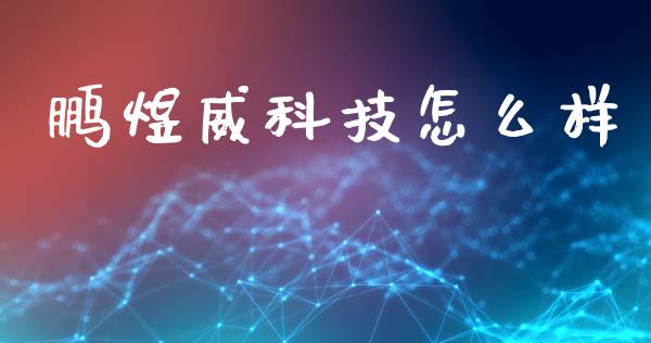 鹏煜威科技怎么样_https://m.gongyisiwang.com_商业资讯_第1张