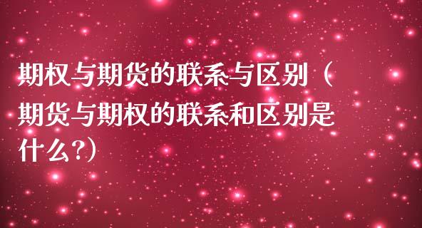 期权与期货的联系与区别（期货与期权的联系和区别是什么?）_https://m.gongyisiwang.com_理财产品_第1张