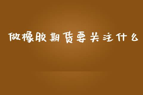 做橡胶期货要关注什么_商业资讯_第1张_财经咨询_财经时评_理财产品_商业资讯 做橡胶期货要关注什么_https://m.gongyisiwang.com_商业资讯_第1张