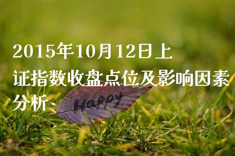 2015年10月12日上证指数收盘点位及影响因素分析_https://m.gongyisiwang.com_理财产品_第1张