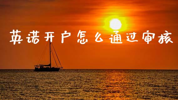 英诺开户怎么通过审核_https://m.gongyisiwang.com_财经咨询_第1张