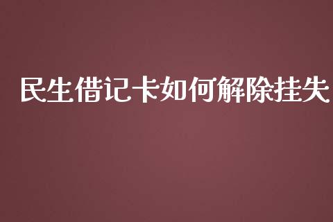 民生借记卡如何解除挂失_https://m.gongyisiwang.com_保险理财_第1张