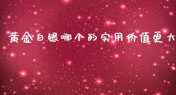 黄金白银哪个的实用价值更大_https://m.gongyisiwang.com_保险理财_第1张